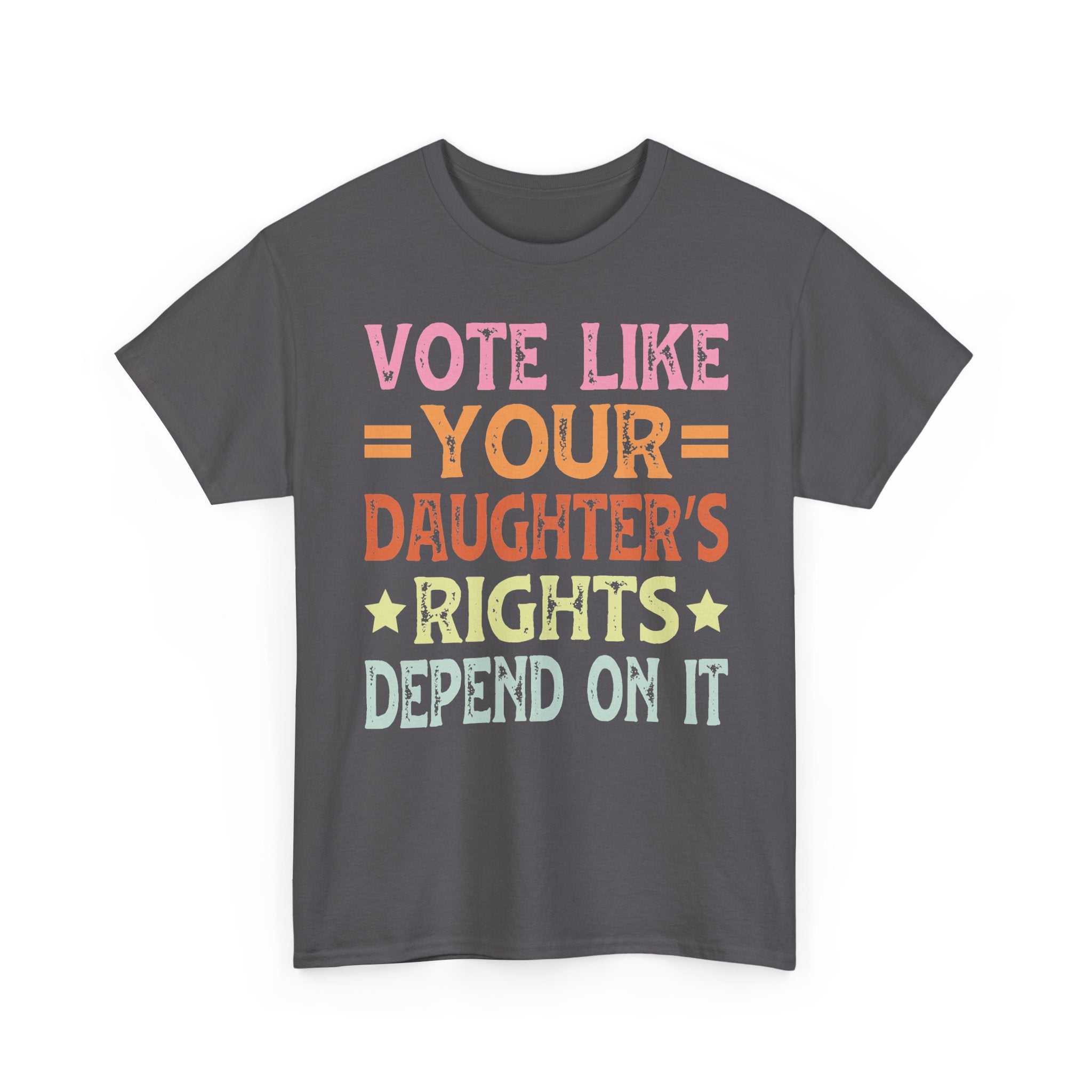 Vote Like Your Daughter's Rights Depend On It Tee