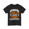Three Daughters T-Shirt — "You Don't Scare Me I Have Three Daughters" Dad Tee