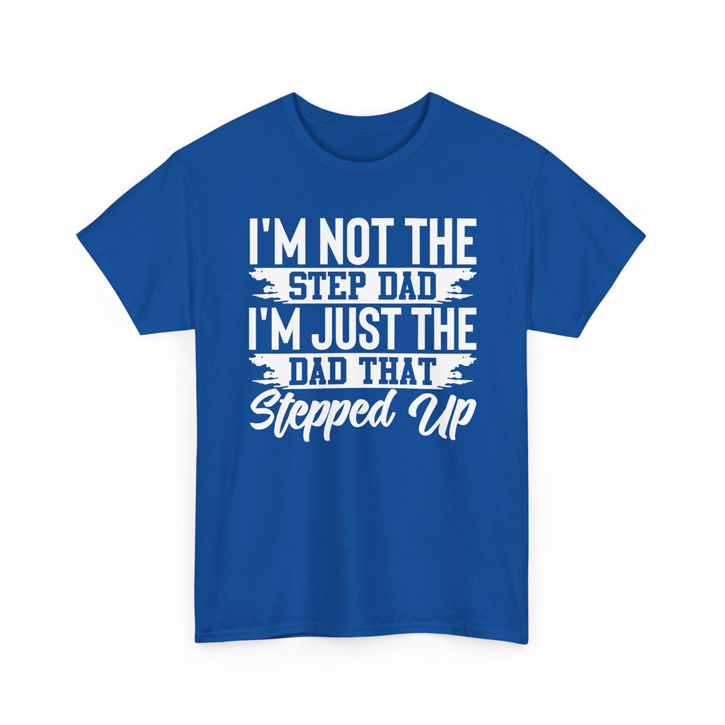 Step Dad T-Shirt — “I’m Not The Step Dad, I’m Just The Dad That Stepped Up” Father’s Day Tee