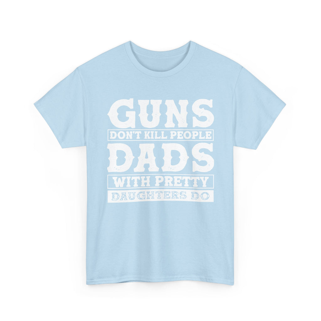 T-Shirt — "Guns Don't Kill People, Dads With Pretty Daughters Do" Graphic Tee