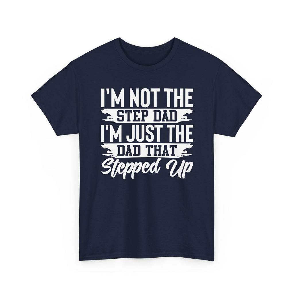 Step Dad T-Shirt — “I’m Not The Step Dad, I’m Just The Dad That Stepped Up” Father’s Day Tee