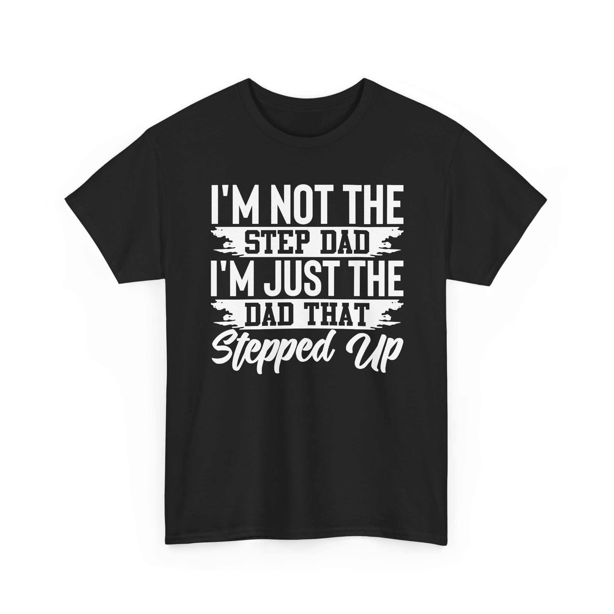 Step Dad T-Shirt — “I’m Not The Step Dad, I’m Just The Dad That Stepped Up” Father’s Day Tee
