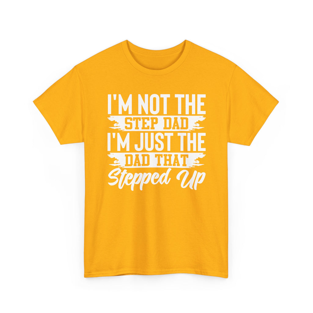 Step Dad T-Shirt — “I’m Not The Step Dad, I’m Just The Dad That Stepped Up” Father’s Day Tee